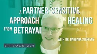 A Partner Sensitive Approach To Healing From Betrayal w/ Dr. Barbara Steffens