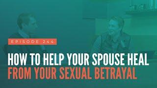 How To Help Your Spouse Heal From Your Sexual Betrayal